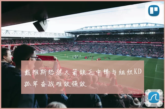 戴维斯怒怼火箭缺乏中锋与组织KD孤军奋战难敌强敌