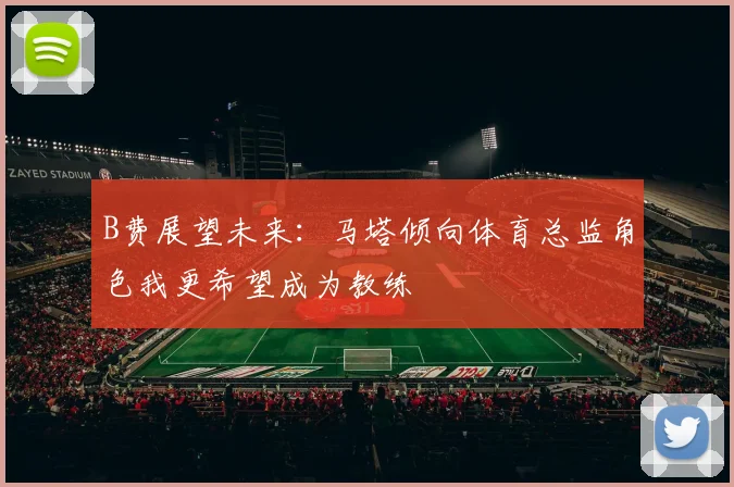 B费展望未来：马塔倾向体育总监角色我更希望成为教练