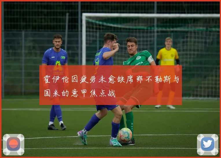 霍伊伦因疲劳未愈缺席那不勒斯与国米的意甲焦点战