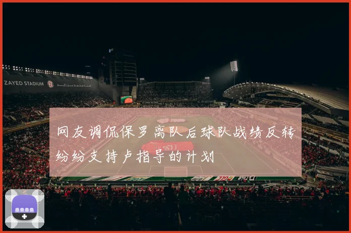 网友调侃保罗离队后球队战绩反转纷纷支持卢指导的计划