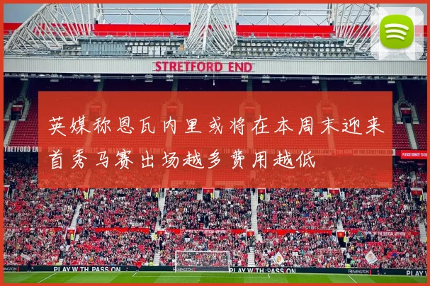 英媒称恩瓦内里或将在本周末迎来首秀马赛出场越多费用越低