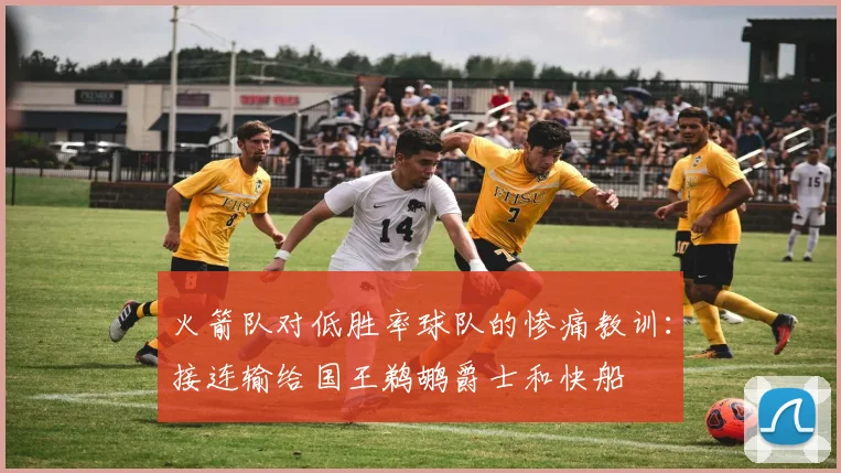 火箭队对低胜率球队的惨痛教训：接连输给国王鹈鹕爵士和快船