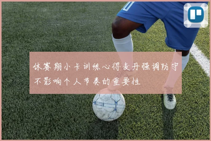 休赛期小卡训练心得麦丹强调防守不影响个人节奏的重要性
